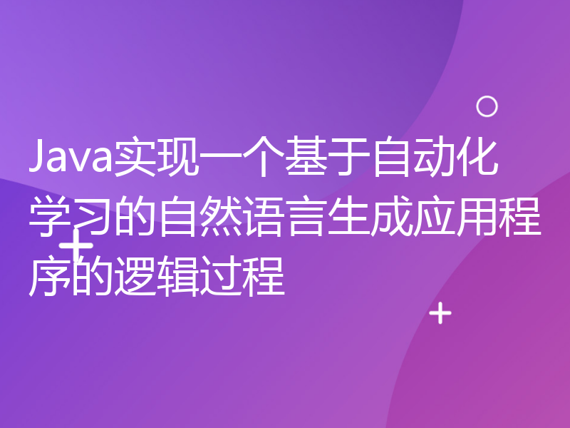 Java实现一个基于自动化学习的自然语言生成应用程序的逻辑过程