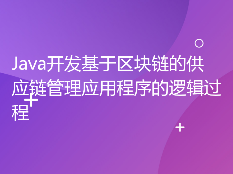 Java开发基于区块链的供应链管理应用程序的逻辑过程