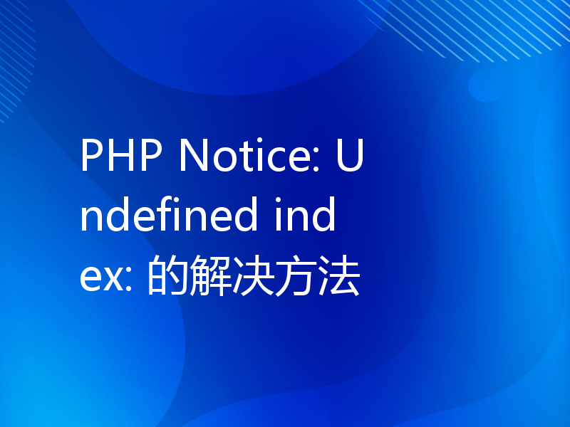 PHP Notice: Undefined index: 的解决方法