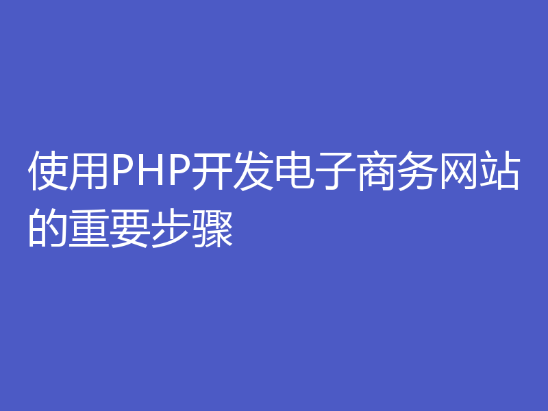 使用PHP开发电子商务网站的重要步骤