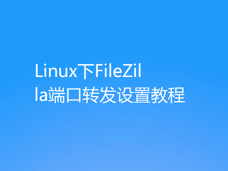 Linux下FileZilla端口转发设置教程