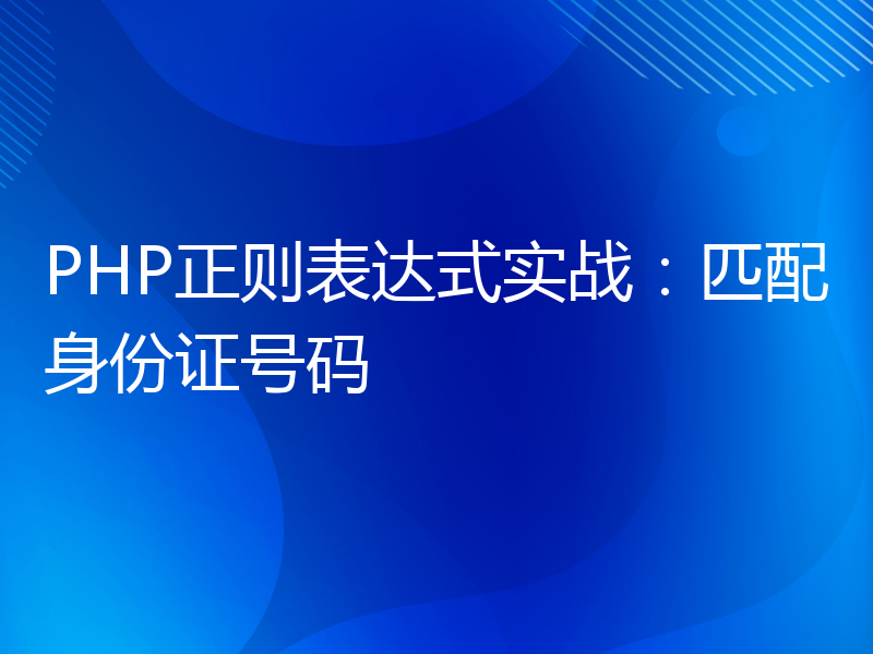 PHP正则表达式实战：匹配身份证号码