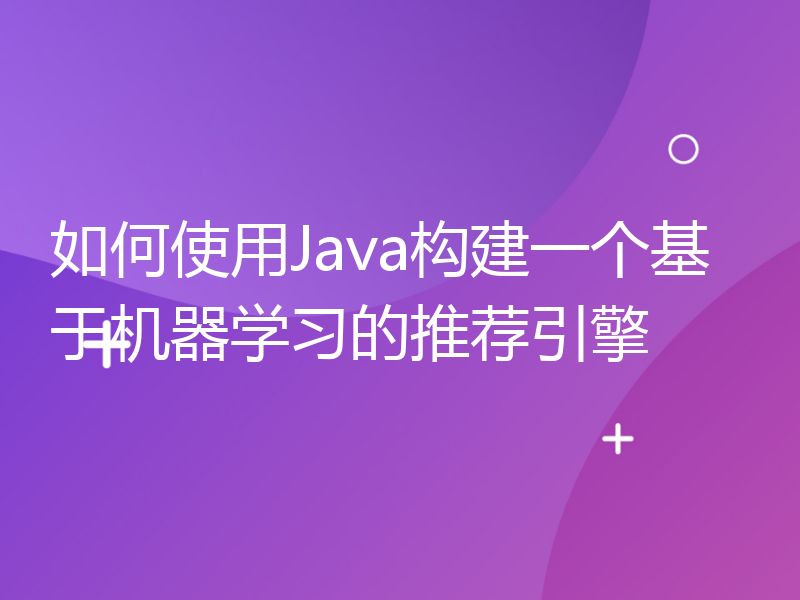 如何使用Java构建一个基于机器学习的推荐引擎