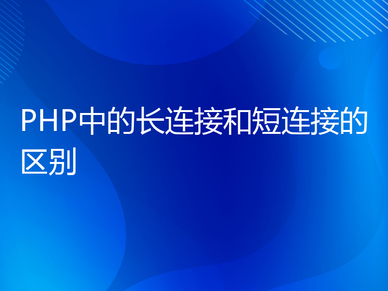 PHP中的长连接和短连接的区别