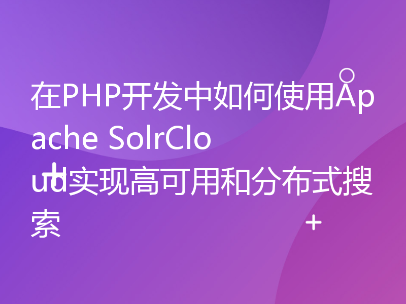 在PHP开发中如何使用Apache SolrCloud实现高可用和分布式搜索