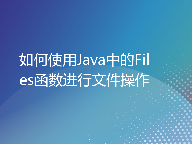 如何使用Java中的Files函数进行文件操作