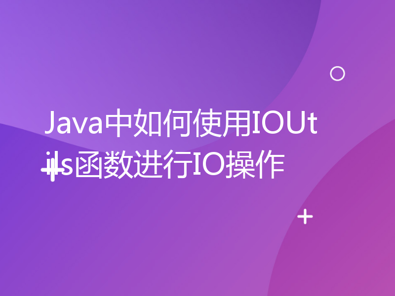 Java中如何使用IOUtils函数进行IO操作