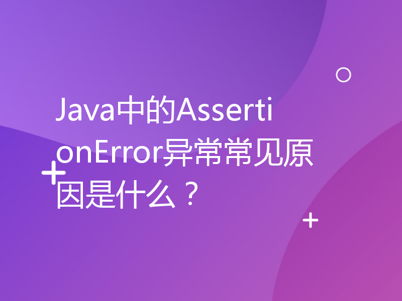 Java中的AssertionError异常常见原因是什么？