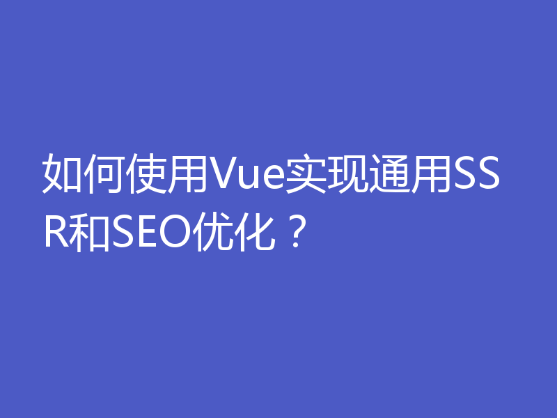 如何使用Vue实现通用SSR和SEO优化？