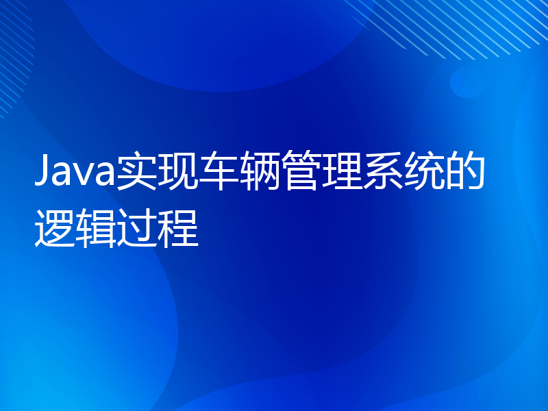 Java实现车辆管理系统的逻辑过程