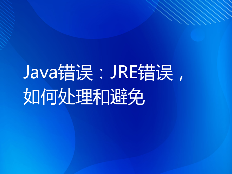 Java错误：JRE错误，如何处理和避免