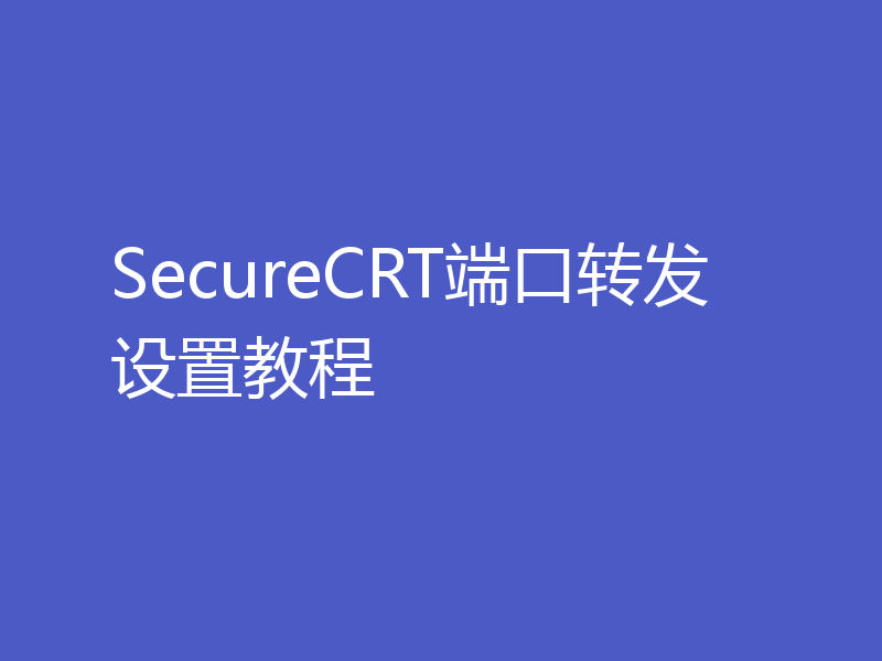 SecureCRT端口转发设置教程