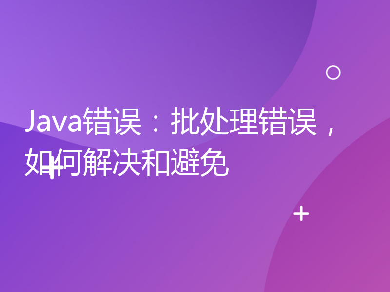 Java错误：批处理错误，如何解决和避免