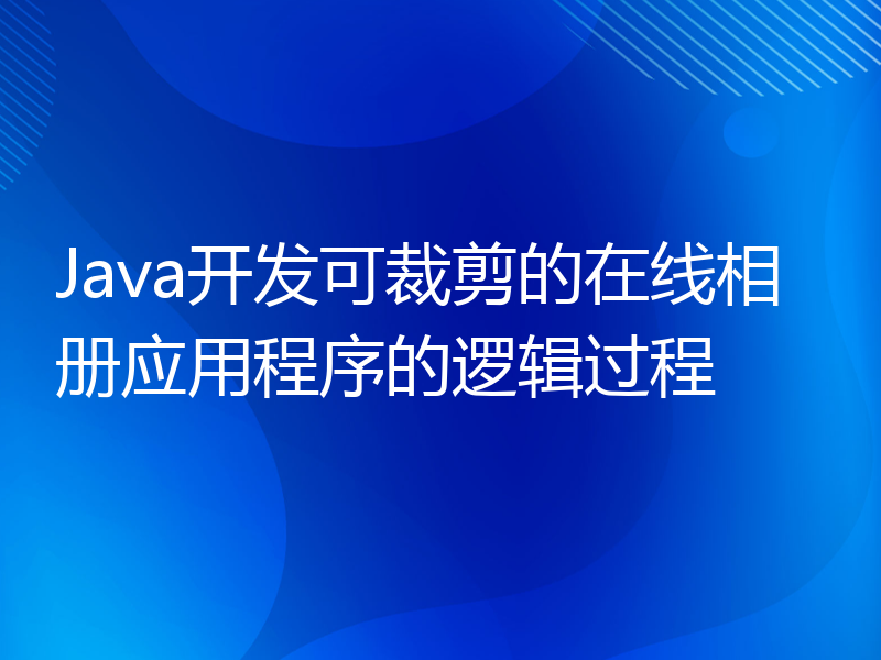 Java开发可裁剪的在线相册应用程序的逻辑过程