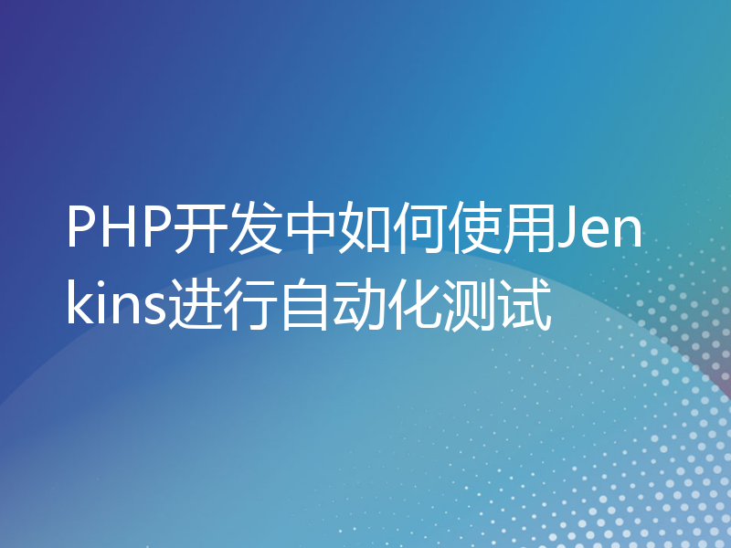 PHP开发中如何使用Jenkins进行自动化测试