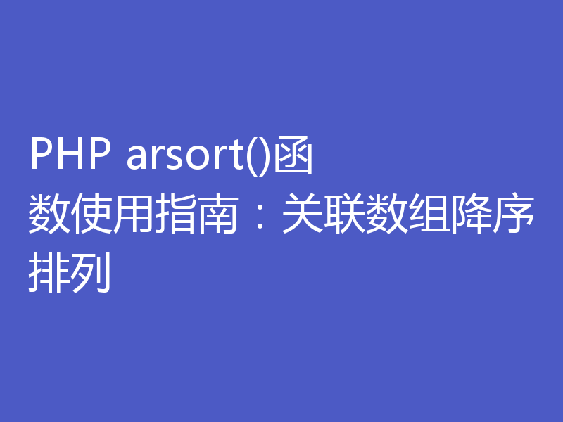 PHP arsort()函数使用指南：关联数组降序排列