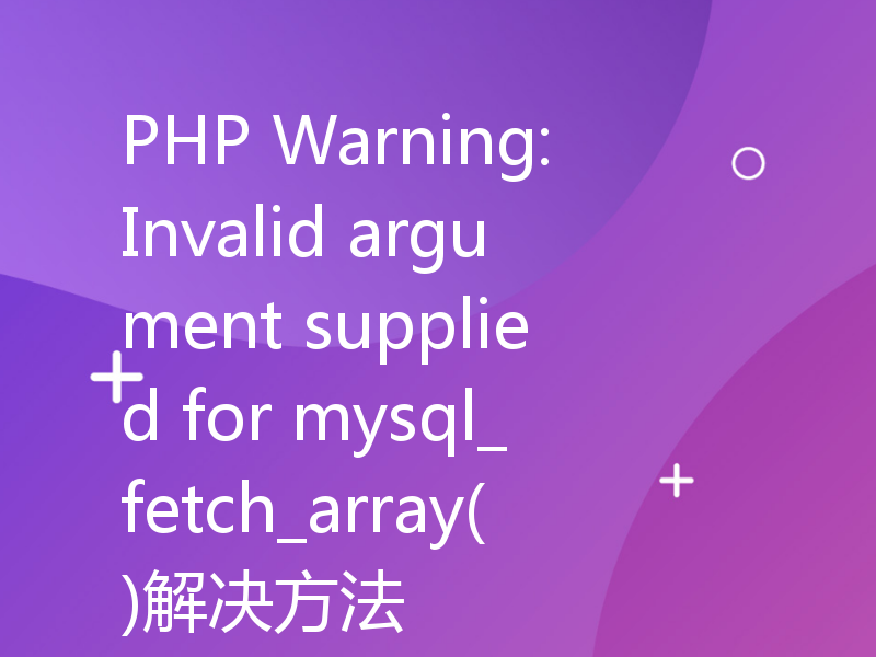 PHP Warning: Invalid argument supplied for mysql_fetch_array()解决方法