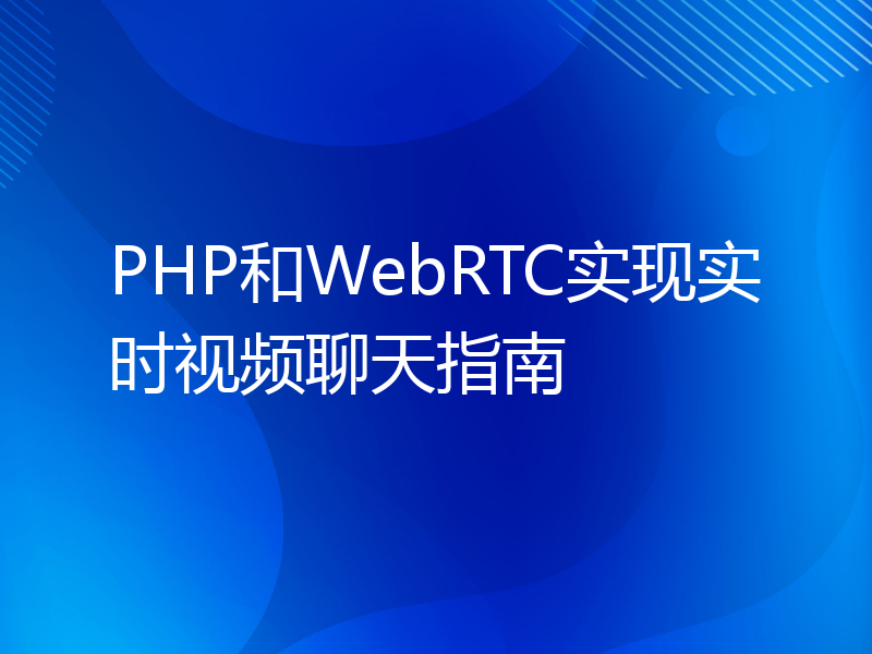 PHP和WebRTC实现实时视频聊天指南