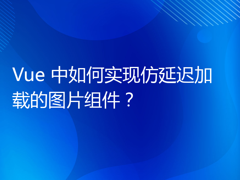 Vue 中如何实现仿延迟加载的图片组件？