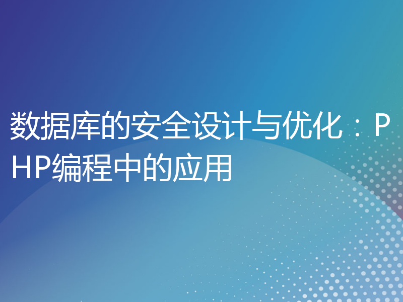 数据库的安全设计与优化：PHP编程中的应用