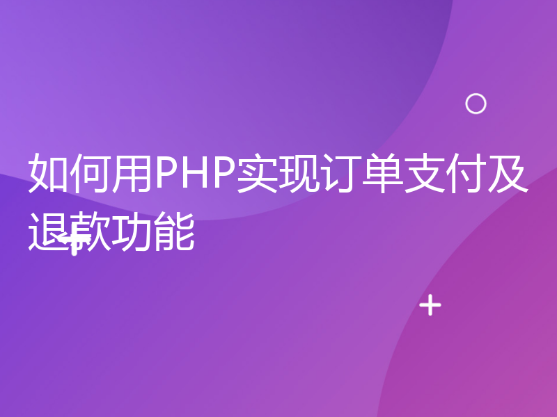 如何用PHP实现订单支付及退款功能