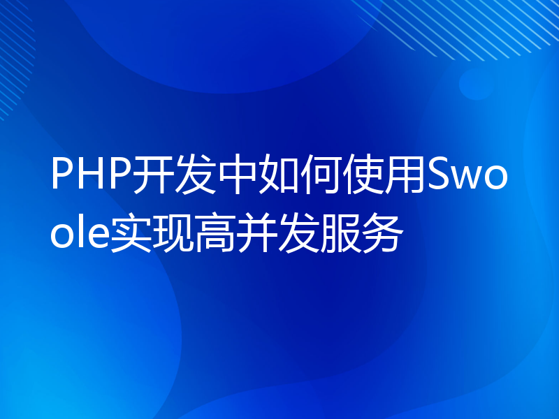 PHP开发中如何使用Swoole实现高并发服务