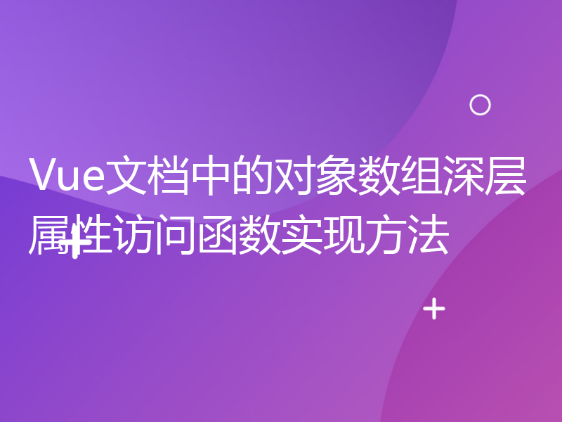 Vue文档中的对象数组深层属性访问函数实现方法