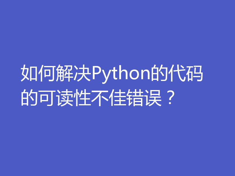 如何解决Python的代码的可读性不佳错误？