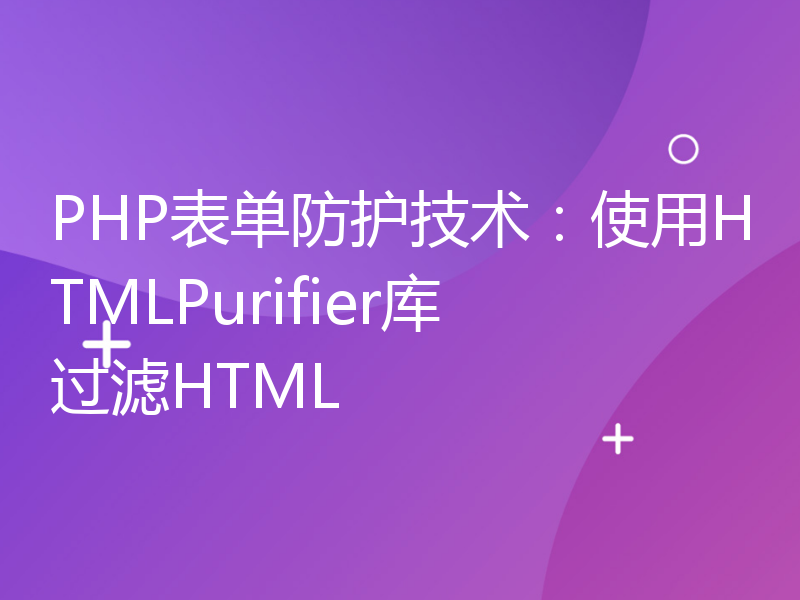 PHP表单防护技术：使用HTMLPurifier库过滤HTML