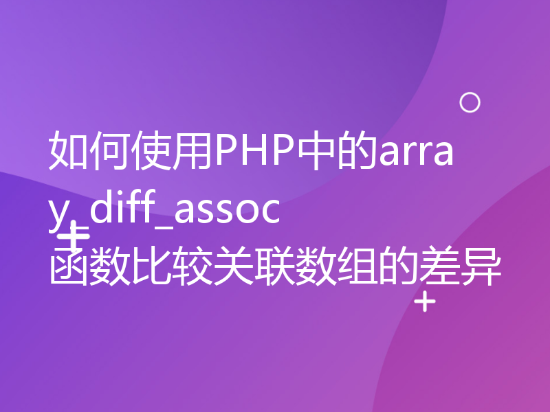 如何使用PHP中的array_diff_assoc函数比较关联数组的差异