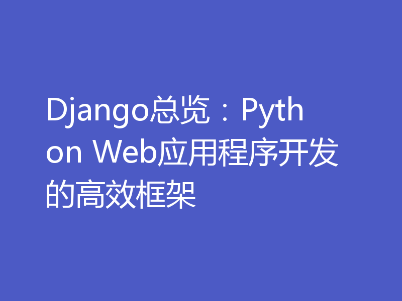 Django总览：Python Web应用程序开发的高效框架