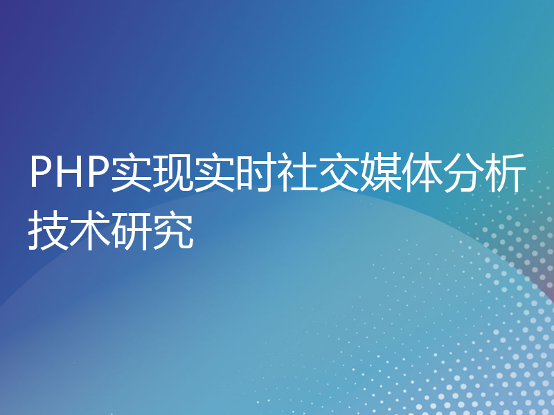 PHP实现实时社交媒体分析技术研究