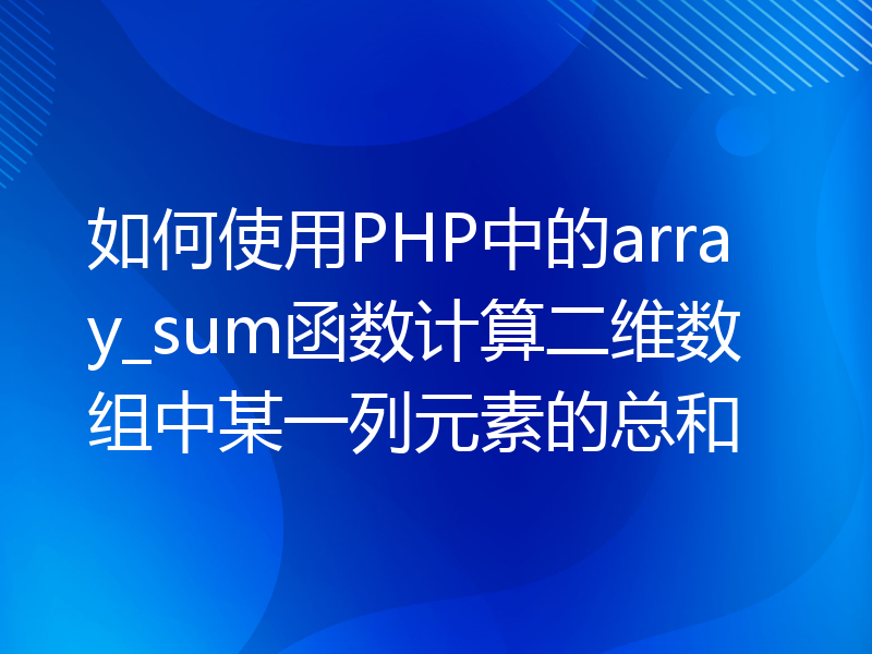 如何使用PHP中的array_sum函数计算二维数组中某一列元素的总和