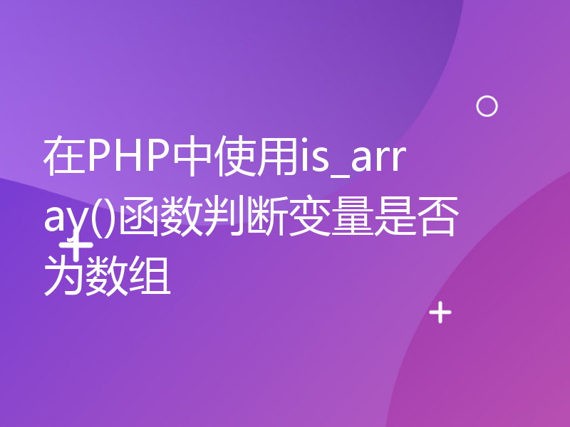 在PHP中使用is_array()函数判断变量是否为数组