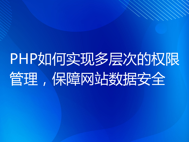 PHP如何实现多层次的权限管理，保障网站数据安全