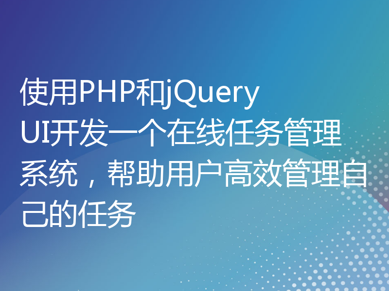 使用PHP和jQuery UI开发一个在线任务管理系统，帮助用户高效管理自己的任务