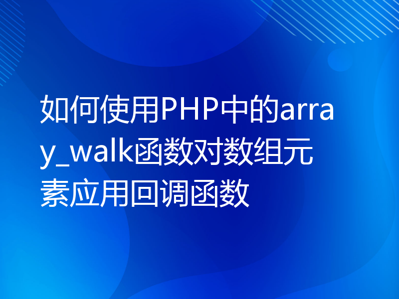 如何使用PHP中的array_walk函数对数组元素应用回调函数