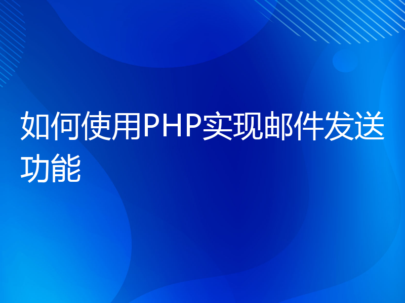 如何使用PHP实现邮件发送功能