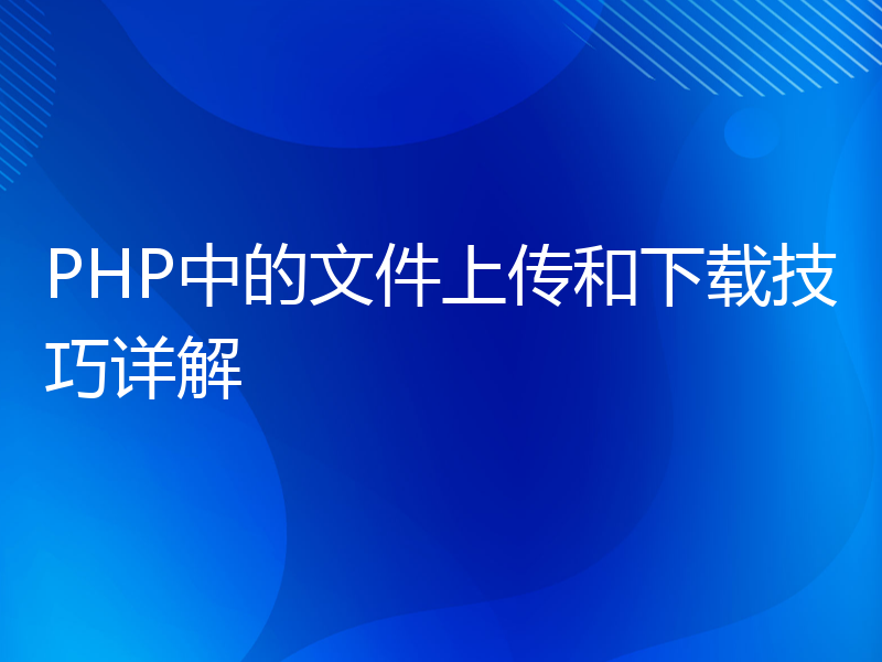 PHP中的文件上传和下载技巧详解