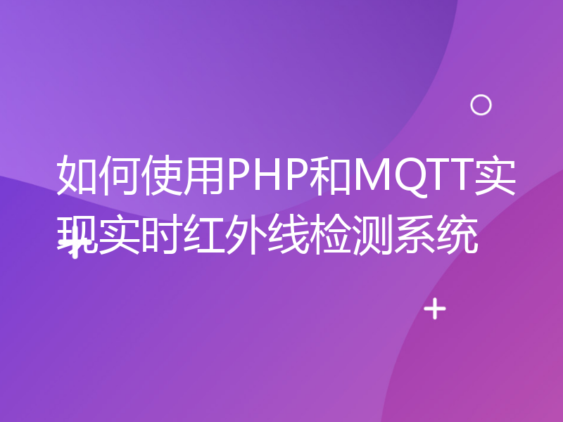 如何使用PHP和MQTT实现实时红外线检测系统