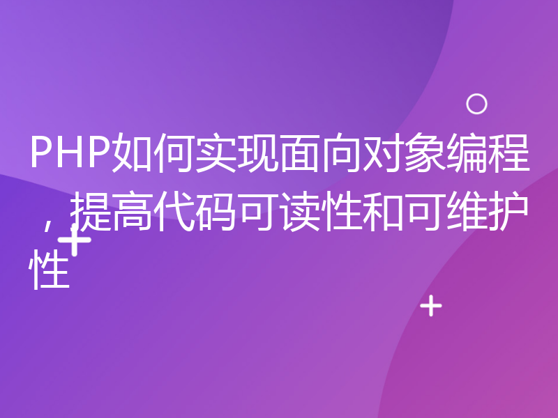 PHP如何实现面向对象编程，提高代码可读性和可维护性