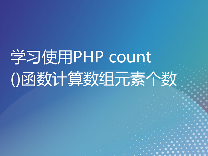 学习使用PHP count()函数计算数组元素个数