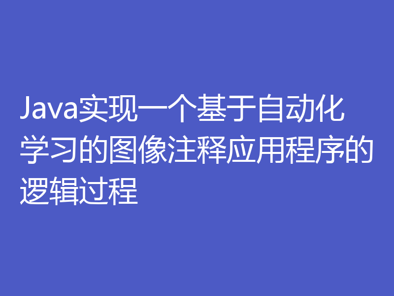 Java实现一个基于自动化学习的图像注释应用程序的逻辑过程