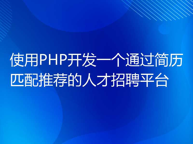 使用PHP开发一个通过简历匹配推荐的人才招聘平台