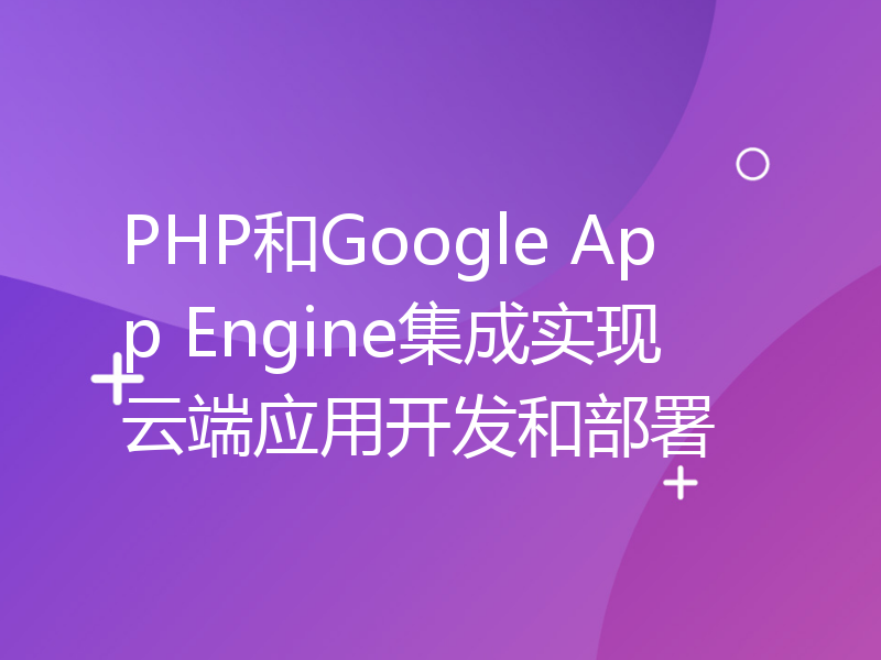 PHP和Google App Engine集成实现云端应用开发和部署