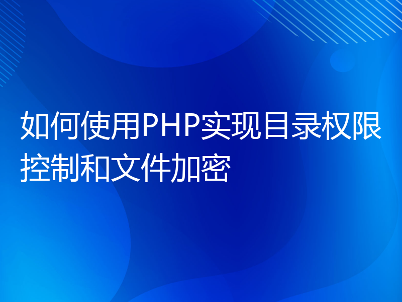 如何使用PHP实现目录权限控制和文件加密