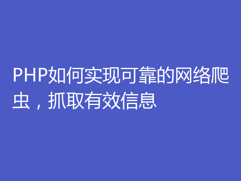 PHP如何实现可靠的网络爬虫，抓取有效信息