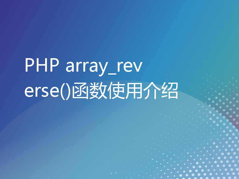 PHP array_reverse()函数使用介绍