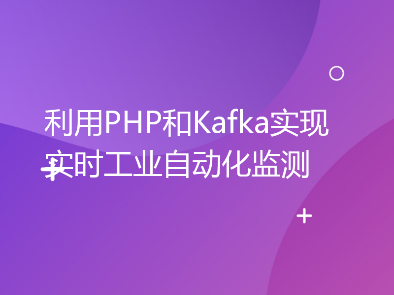 利用PHP和Kafka实现实时工业自动化监测