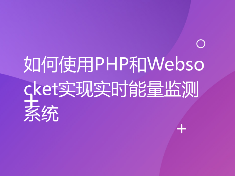 如何使用PHP和Websocket实现实时能量监测系统